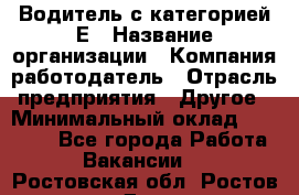 Водитель с категорией Е › Название организации ­ Компания-работодатель › Отрасль предприятия ­ Другое › Минимальный оклад ­ 30 000 - Все города Работа » Вакансии   . Ростовская обл.,Ростов-на-Дону г.